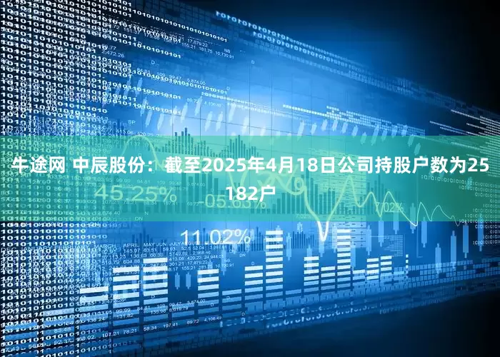 牛途网 中辰股份：截至2025年4月18日公司持股户数为25182户
