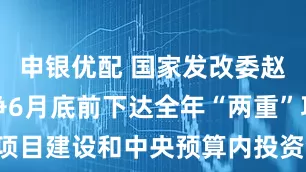 申银优配 国家发改委赵辰昕：力争6月底前下达全年“两重”项目建设和中央预算内投资全国项目清单