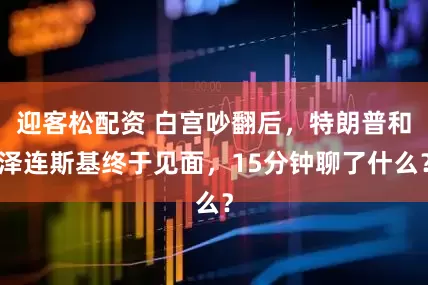 迎客松配资 白宫吵翻后，特朗普和泽连斯基终于见面，15分钟聊了什么？