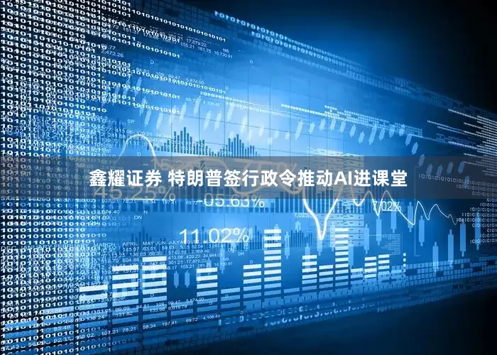 鑫耀证券 特朗普签行政令推动AI进课堂