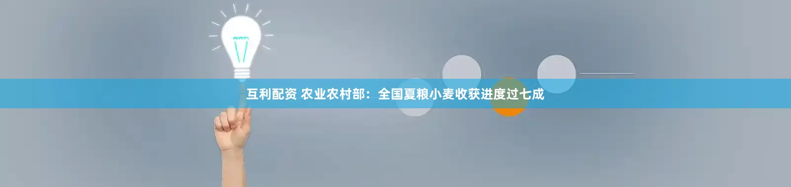 互利配资 农业农村部：全国夏粮小麦收获进度过七成