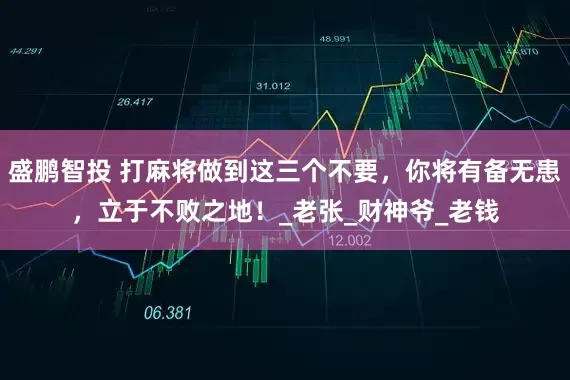 盛鹏智投 打麻将做到这三个不要，你将有备无患，立于不败之地！_老张_财神爷_老钱