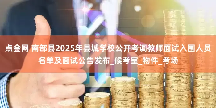 点金网 南部县2025年县城学校公开考调教师面试入围人员名单及面试公告发布_候考室_物件_考场