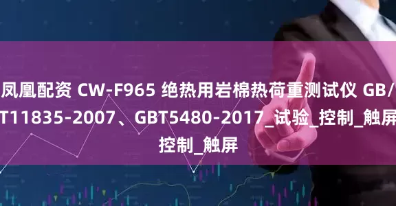 凤凰配资 CW-F965 绝热用岩棉热荷重测试仪 GB/T11835-2007、GBT5480-2017_试验_控制_触屏