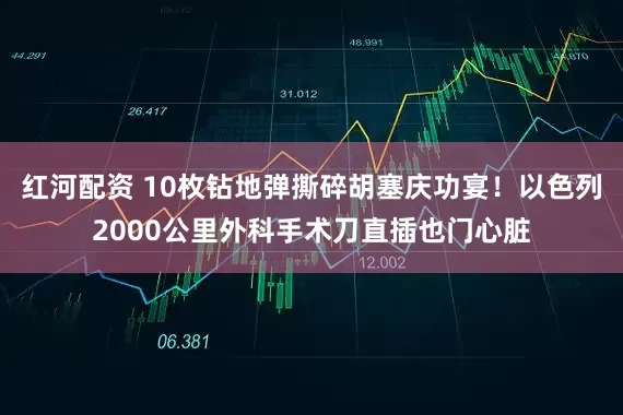 红河配资 10枚钻地弹撕碎胡塞庆功宴！以色列2000公里外科手术刀直插也门心脏