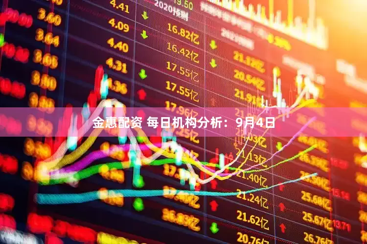 金惠配资 每日机构分析：9月4日