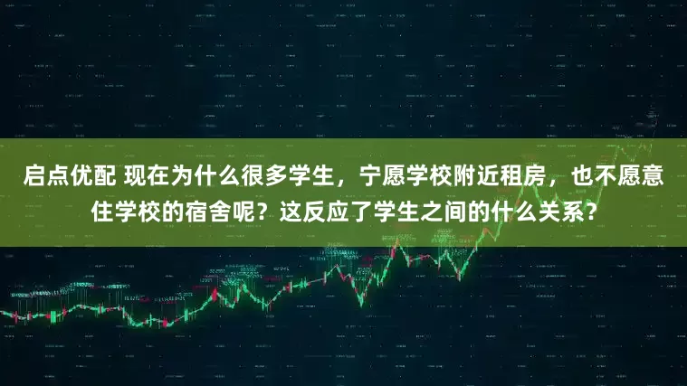 启点优配 现在为什么很多学生，宁愿学校附近租房，也不愿意住学校的宿舍呢？这反应了学生之间的什么关系？