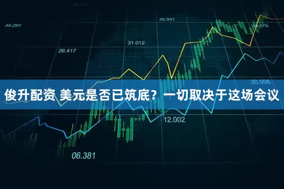 俊升配资 美元是否已筑底？一切取决于这场会议
