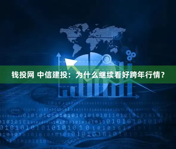 钱投网 中信建投：为什么继续看好跨年行情？